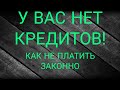 У вас НЕТ никаких кредитов!А ВЫ НЕ ЗНАЛИ? ТОГДА СЛУШАЙТЕ!