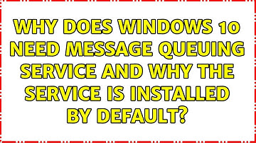Why does Windows 10 need Message Queuing service and why the service is installed by default?