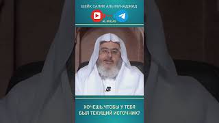 Хочешь,чтобы у тебя был текущий источник? Шейх Салих аль Мунаджид