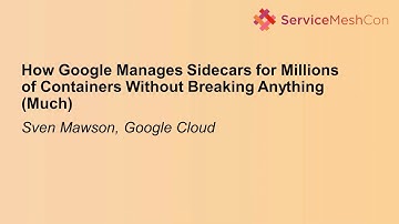 How Google Manages Sidecars for Millions of Containers Without Breaking Anything (Much - Sven Mawson