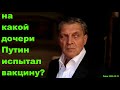 Невзоров - на какой дочери Путин испытал вакцину?