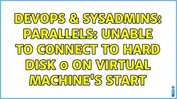 DevOps & SysAdmins: Parallels: Unable to connect to Hard Disk 0 on Virtual machine
