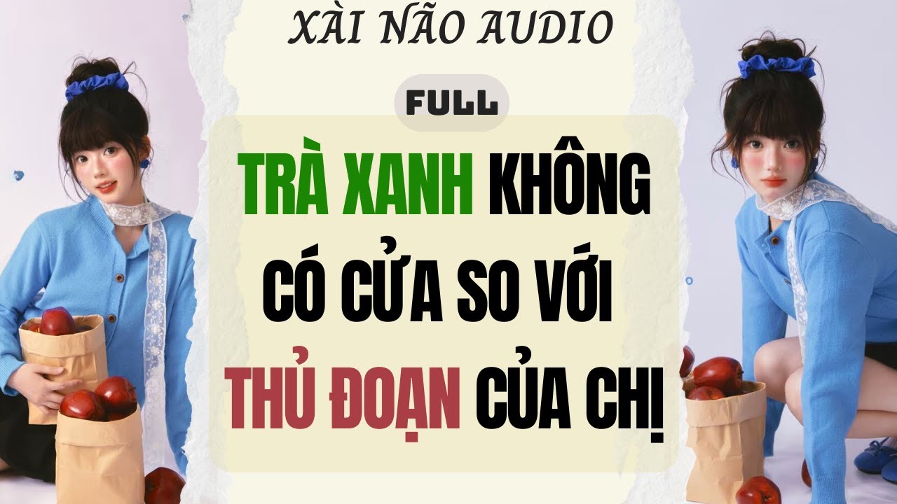 Full audio | TRÀ XANH KHÔNG CÓ CỬA SO VỚI THỦ ĐOẠN CỦA CHỊ | Xài Não Audio #truyenaudio #audio