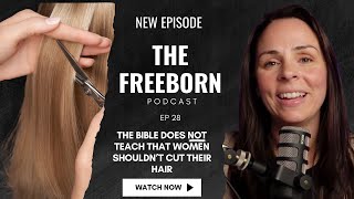 The Bible Does NOT Teach That Women Shouldn't Cut Their Hair I The Freeborn Podcast #28