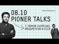 #PionerTalks с Тимом Скоренко — «Изобретено в СССР», прорывы в науке и отставание в быту