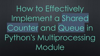 How to Effectively Implement a Shared Counter and Queue in Python's Multiprocessing Module