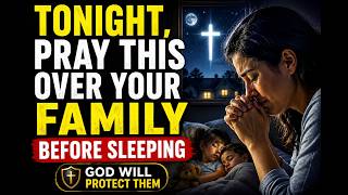 Tonight, Pray This Over Your Family Before Sleeping | Powerful Family Protection Prayer