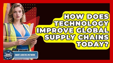 How Does Technology Improve Global Supply Chains Today? | Smart Logistics Network News