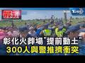 彰化火葬場「提前動土」300人與警推擠衝突｜TVBS新聞 @TVBSNEWS01