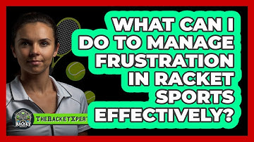 What Can I Do To Manage **frustration** In **racket Sports** Effectively? - The Racket Xpert