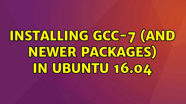 Ubuntu: Installing gcc-7 (and newer packages) in Ubuntu 16.04 (2 Solutions!!)