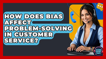 How Does Bias Affect Problem-solving In Customer Service? - Customer Support Coach