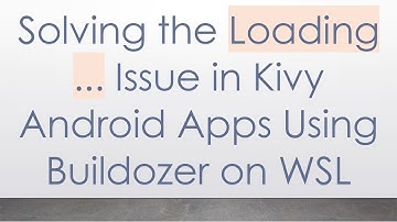 Solving the Loading ... Issue in Kivy Android Apps Using Buildozer on WSL