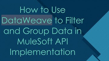 How to Use DataWeave to Filter and Group Data in MuleSoft API Implementation