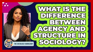 What Is The Difference Between Agency And Structure In Sociology - The Sociology Workshop