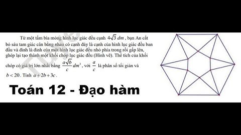 Toán 12: Từ một tấm bìa mỏng hình lục giác đều cạnh 4√(3) dm, bạn An cắt bộ sáu tam giác cân bằng