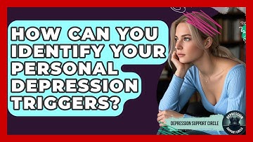 How Can You Identify Your Personal Depression Triggers? - Depression Support Circle