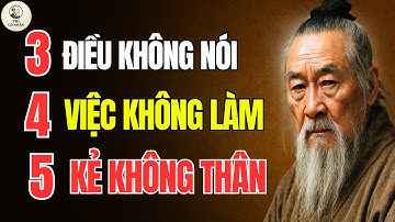 Cổ Nhân Dạy – Người khôn phải biết 3 ĐIỀU KHÔNG NÓi, 4 VIỆC KHÔNG LÀM, 5 KẺ KHÔNG THÂN