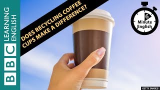 Does recycling coffee cups make a difference? 6 Minute English