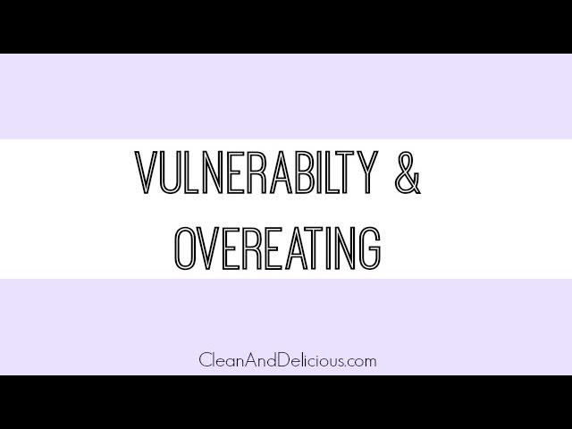 Weight Loss Tips: Vulnerability & Eating (or Overeating) | Clean & Delicious