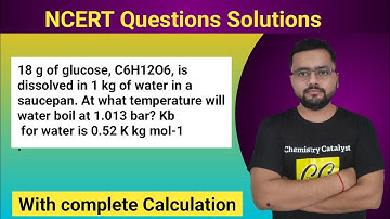 18 g of glucose, C6H12O6, is dissolved in 1 kg of water in a saucepan. At what temperature will