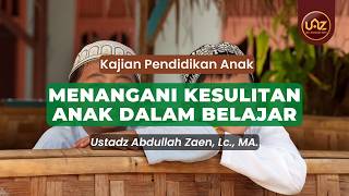 Menangani Kesulitan Anak Dalam Belajar - Ustadz Abdullah Zaen., Lc., MA.