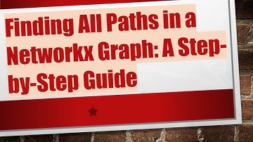 Finding All Paths in a Networkx Graph: A Step-by-Step Guide
