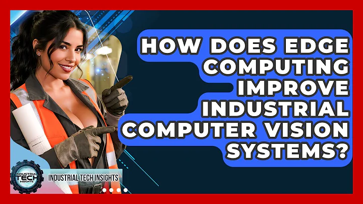 How Does Edge Computing Improve Industrial Computer Vision Systems? - Industrial Tech Insights