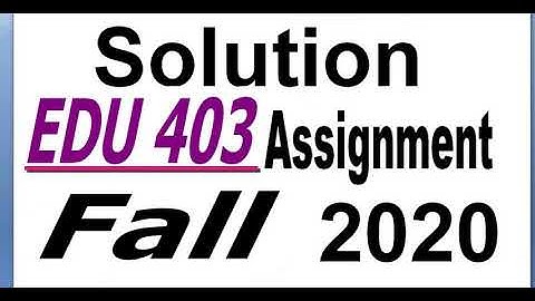 EDU403 ASSIGNMENT SOLUTION FALL 2020