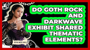 Do Goth Rock And Darkwave Exhibit Shared Thematic Elements?