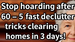 Stop hoarding after 60 with these 5 fast declutter tricks that clear your home in just 3 days.
