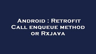 Android : Retrofit Call enqueue method or Rxjava