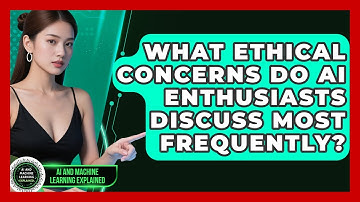 What Ethical Concerns Do AI Enthusiasts Discuss Most Frequently? - AI and Machine Learning Explained