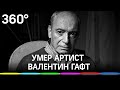 Умер артист Валентин Гафт, ему было 85 лет