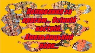 ПОЛЮВАННЯ ЗА КРАСОЮ... ОСІННІЙ НАСТРІЙ... ХМЕЛЬНИЦЬКИЙ ПАРК...