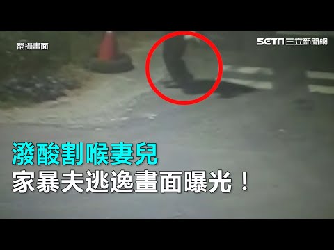 潑酸割喉妻兒　家暴夫逃逸畫面曝光！｜三立新聞網SETN.com