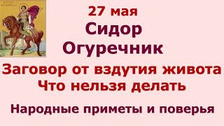 27 мая Сидор Огуречник. Заговор от вздутия живота. Народные приметы и запреты дня.