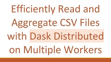 Efficiently Read and Aggregate CSV Files with Dask Distributed on Multiple Workers