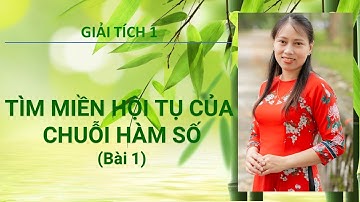 Chương 5.  Phần 6.  Tìm miền hội tụ của chuỗi hàm số (Bài 1)