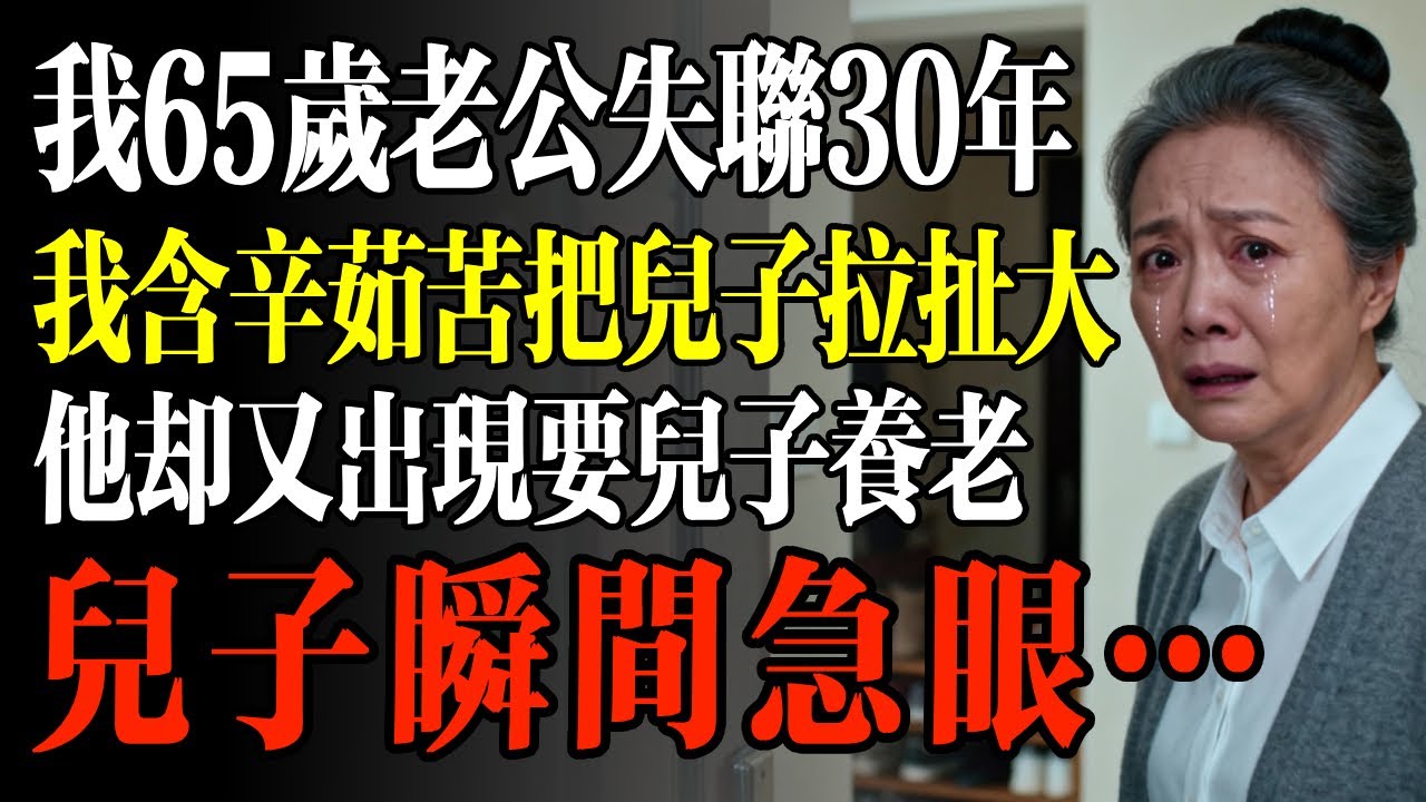 我65歲老公失聯30年，我含辛茹苦把兒子拉扯大，他卻又出現要兒子養老，兒子瞬間急眼…#幸福 #人生 #故事 #老年 #退休後 #情感 #人生感悟 #養生 #哲理 #老年生活