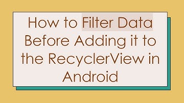 How to Filter Data Before Adding it to the RecyclerView in Android
