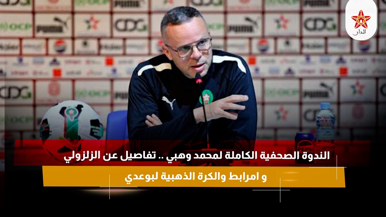 الندوة الصحفية الكاملة لمحمد وهبي .. تفاصيل عن الزلزولي و امرابط والكرة الذهبية لبوعدي