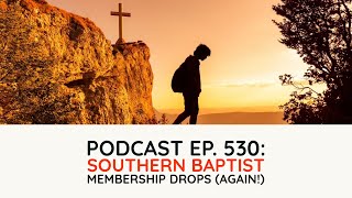 Podcast Ep. 530: Southern Baptist Membership Drops (Again)