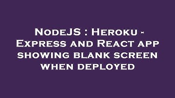 NodeJS : Heroku - Express and React app showing blank screen when deployed