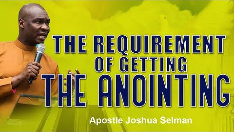 THE REQUIREMENT OF GETTING THE ANOINTING | Apostle Joshua Selman