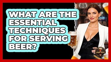 What Are The Essential Techniques For Serving Beer? - The Pint Guy