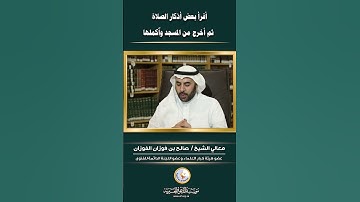 العلامة صالح بن فوزان الفوزان حفظه الله|           _أقرأ بعض أذكار الصلاة ثم أخرج من المسجد وأكملها؟