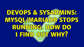 DevOps & SysAdmins: MySQL/MariaDB stops running. How do I find out why?