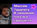 Максим Тарапата находится в ожидании что все свершится