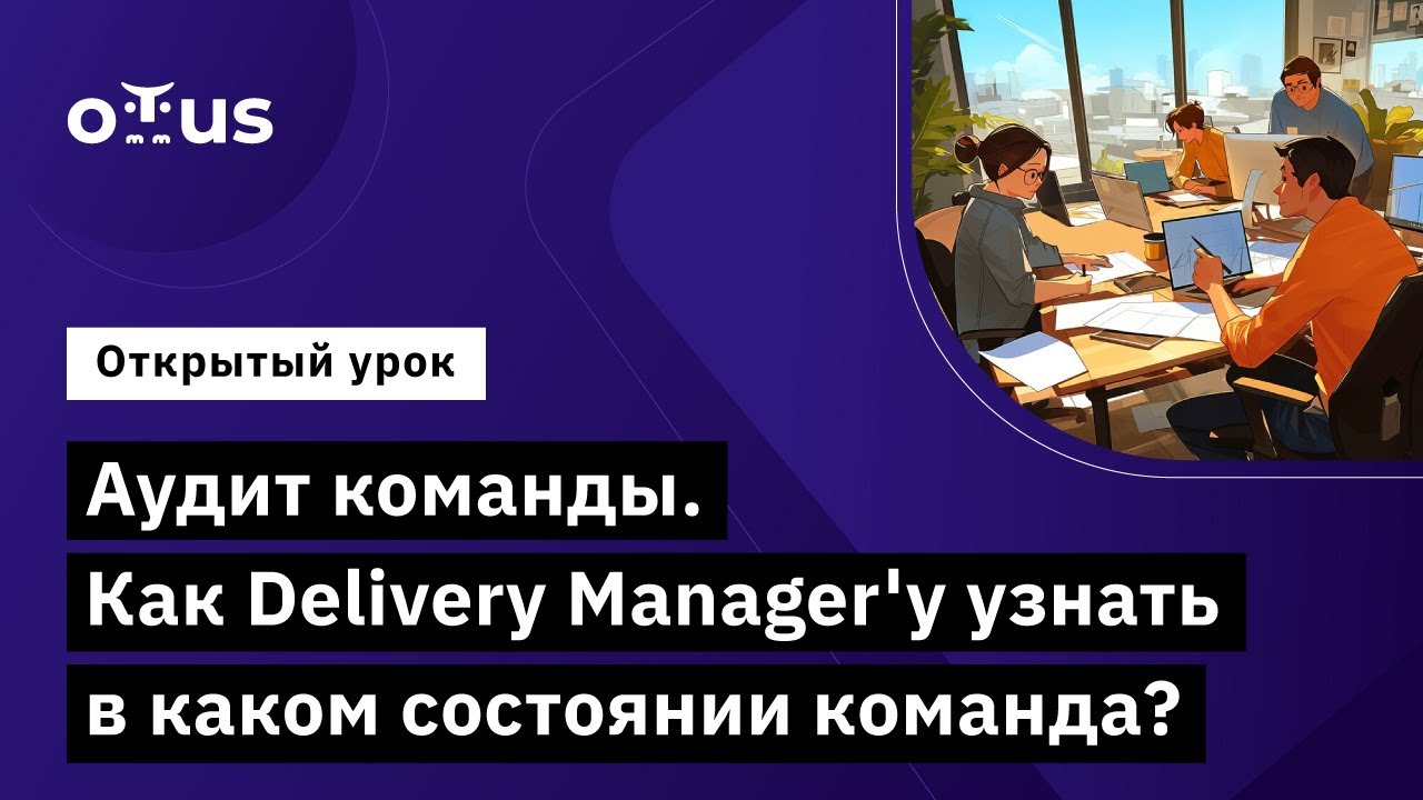 Аудит команды. Как Delivery Manager'у узнать в каком состоянии команда? // Курс «Delivery Manager»